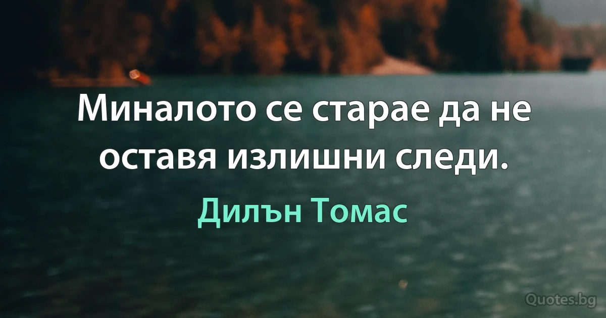 Миналото се старае да не оставя излишни следи. (Дилън Томас)