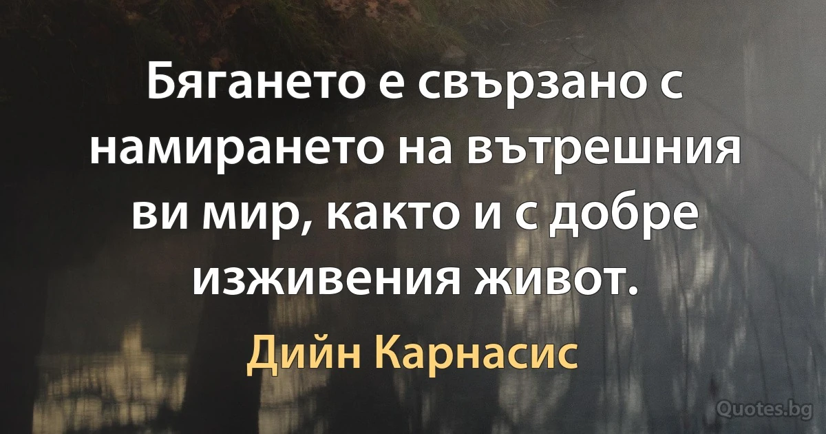 Бягането е свързано с намирането на вътрешния ви мир, както и с добре изживения живот. (Дийн Карнасис)