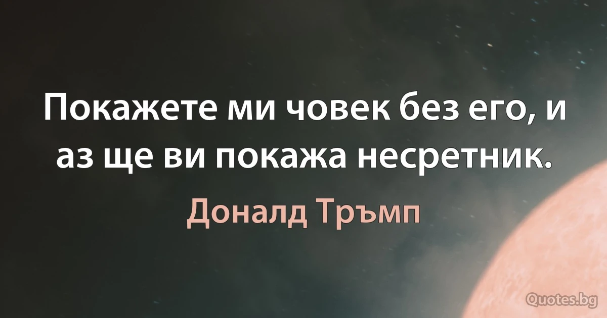 Покажете ми човек без его, и аз ще ви покажа несретник. (Доналд Тръмп)