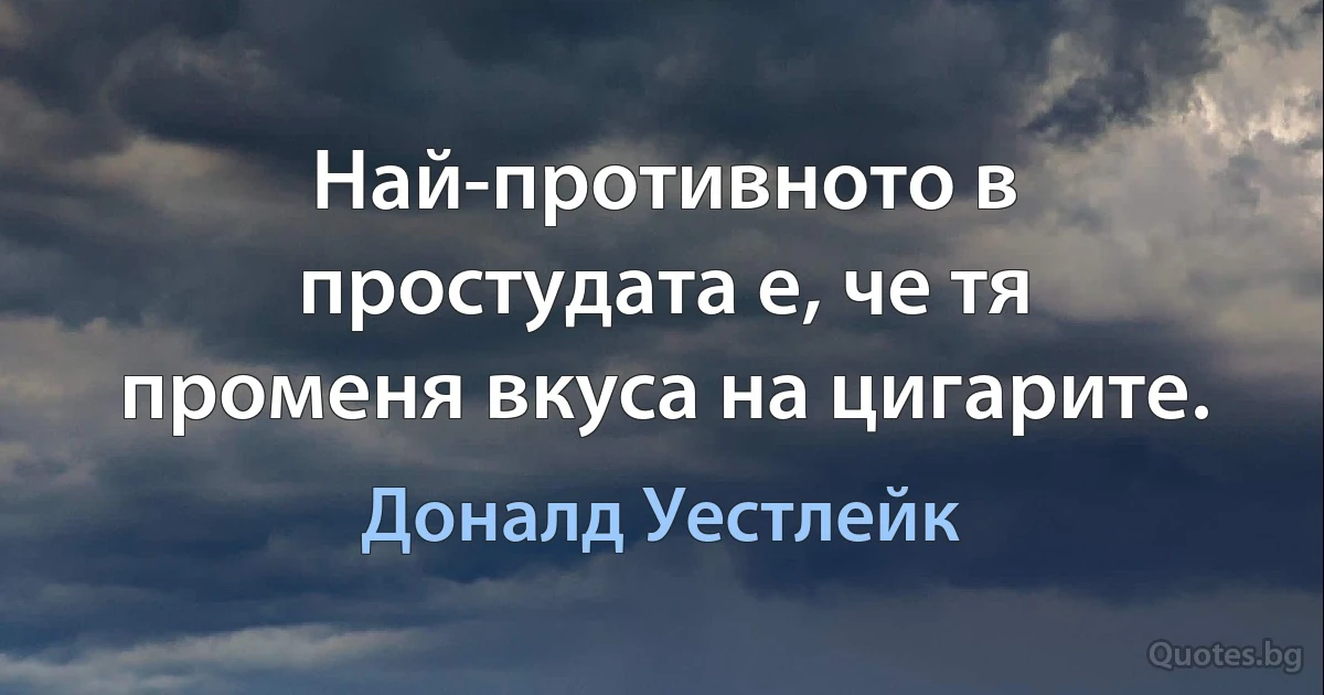 Най-противното в простудата е, че тя променя вкуса на цигарите. (Доналд Уестлейк)