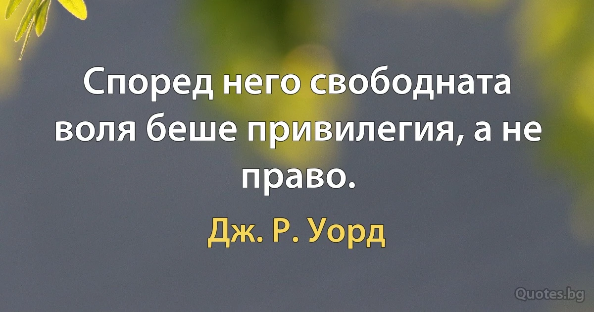 Според него свободната воля беше привилегия, а не право. (Дж. Р. Уорд)