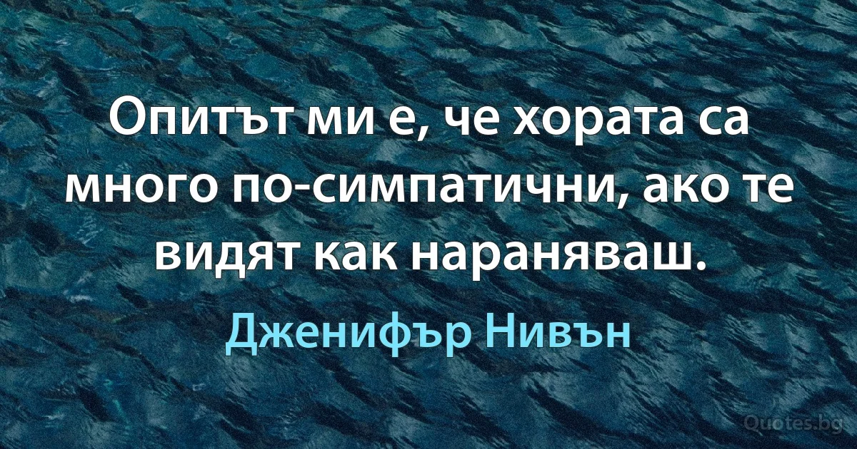 Опитът ми е, че хората са много по-симпатични, ако те видят как нараняваш. (Дженифър Нивън)