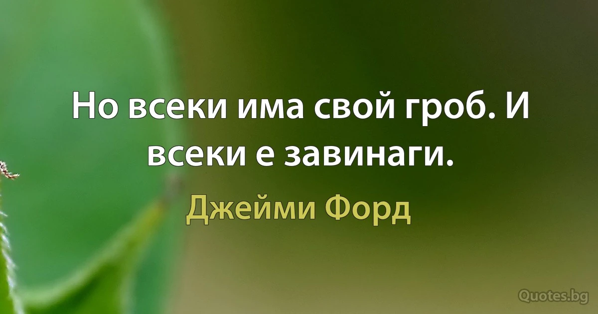 Но всеки има свой гроб. И всеки е завинаги. (Джейми Форд)