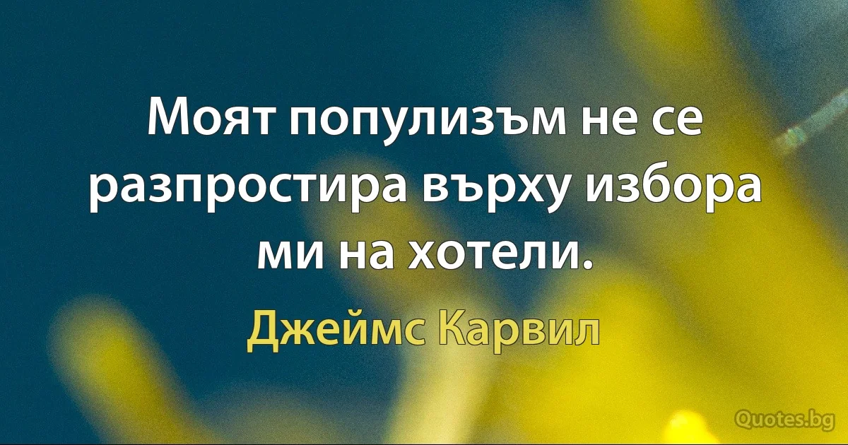 Моят популизъм не се разпростира върху избора ми на хотели. (Джеймс Карвил)