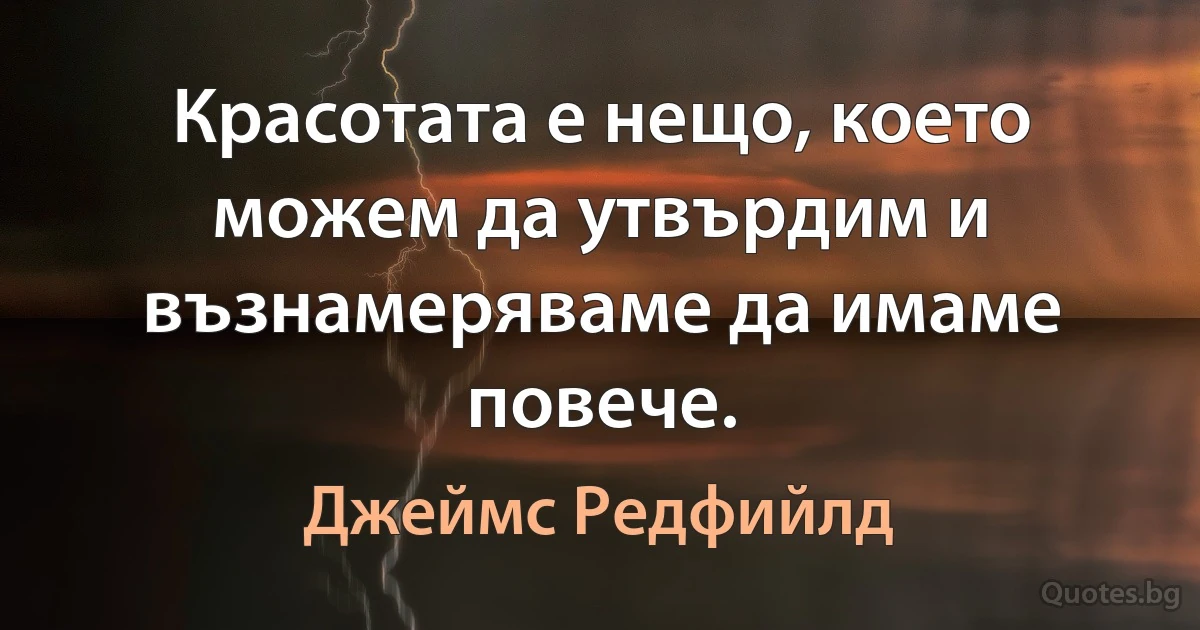 Красотата е нещо, което можем да утвърдим и възнамеряваме да имаме повече. (Джеймс Редфийлд)