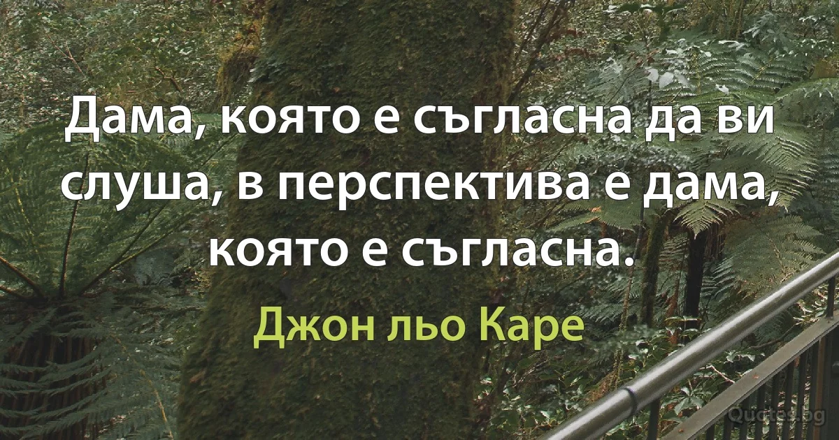 Дама, която е съгласна да ви слуша, в перспектива е дама, която е съгласна. (Джон льо Каре)