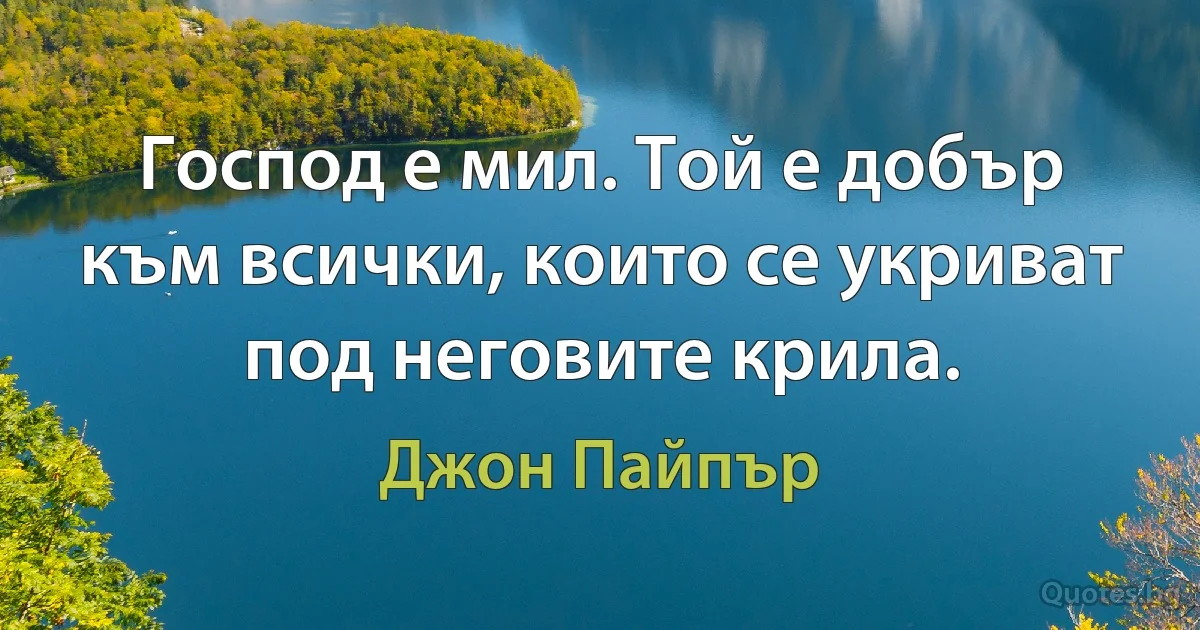 Господ е мил. Той е добър към всички, които се укриват под неговите крила. (Джон Пайпър)