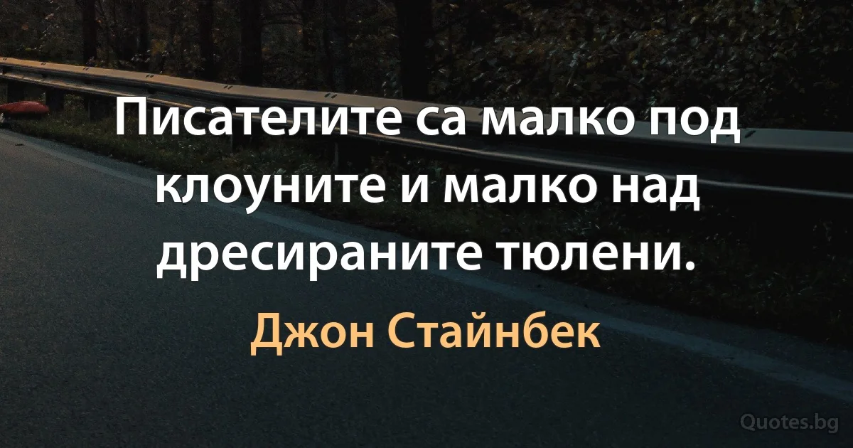 Писателите са малко под клоуните и малко над дресираните тюлени. (Джон Стайнбек)