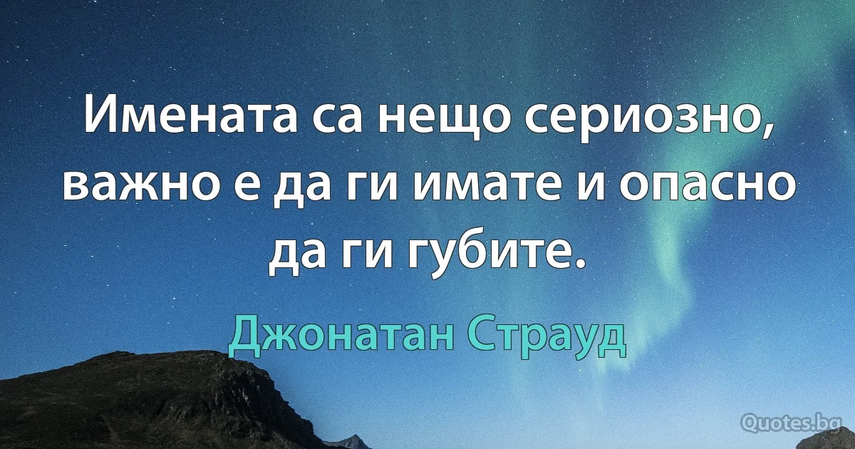 Имената са нещо сериозно, важно е да ги имате и опасно да ги губите. (Джонатан Страуд)