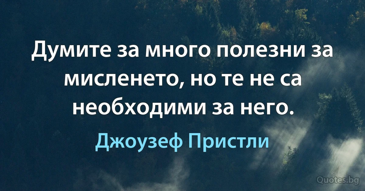 Думите за много полезни за мисленето, но те не са необходими за него. (Джоузеф Пристли)