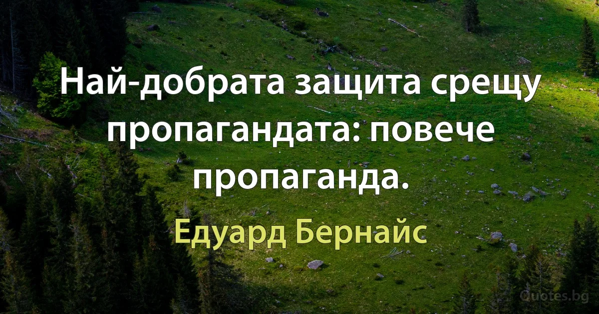 Най-добрата защита срещу пропагандата: повече пропаганда. (Едуард Бернайс)