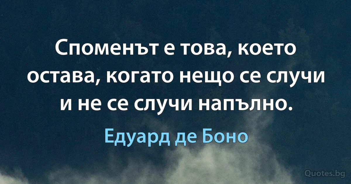 Споменът е това, което остава, когато нещо се случи и не се случи напълно. (Едуард де Боно)