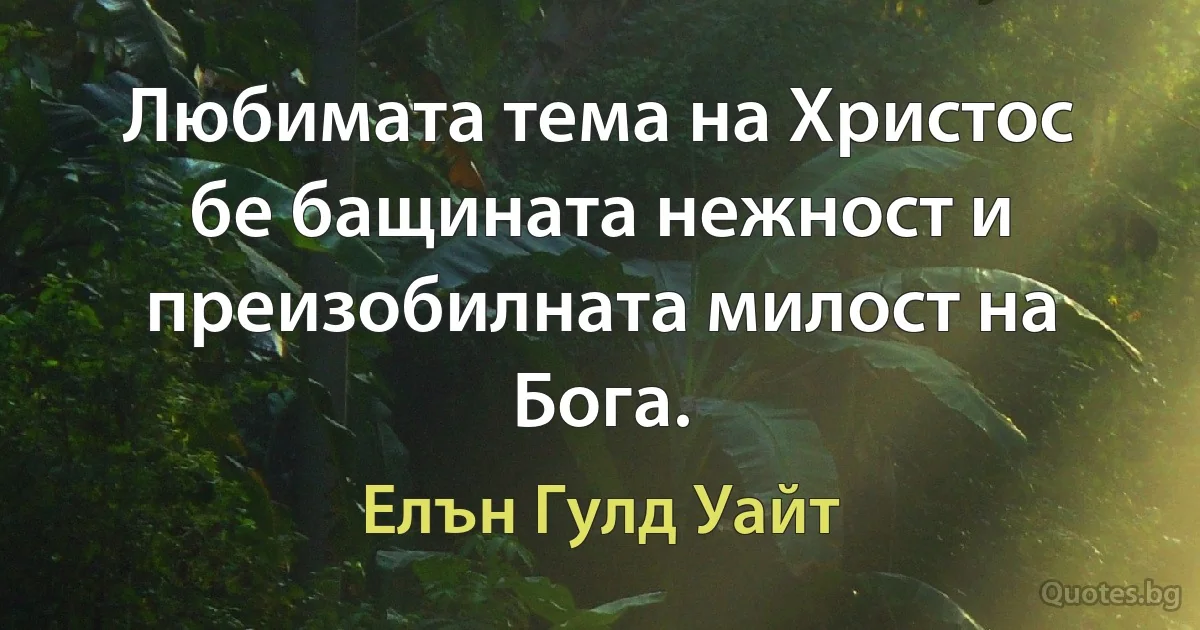 Любимата тема на Христос бе бащината нежност и преизобилната милост на Бога. (Елън Гулд Уайт)