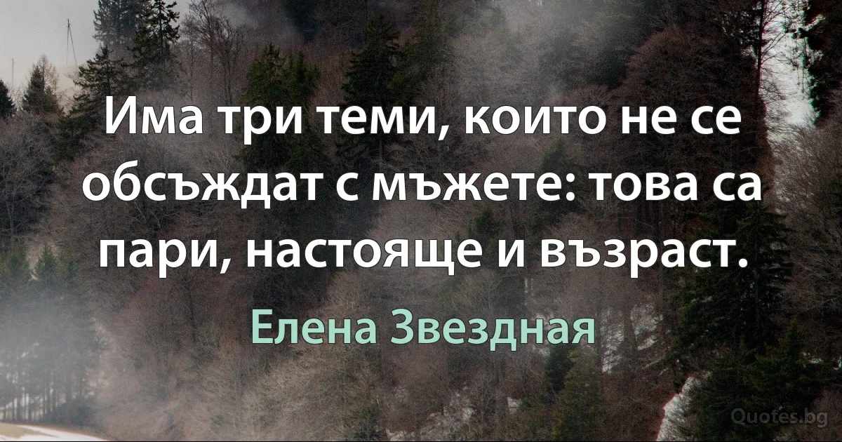 Има три теми, които не се обсъждат с мъжете: това са пари, настояще и възраст. (Елена Звездная)