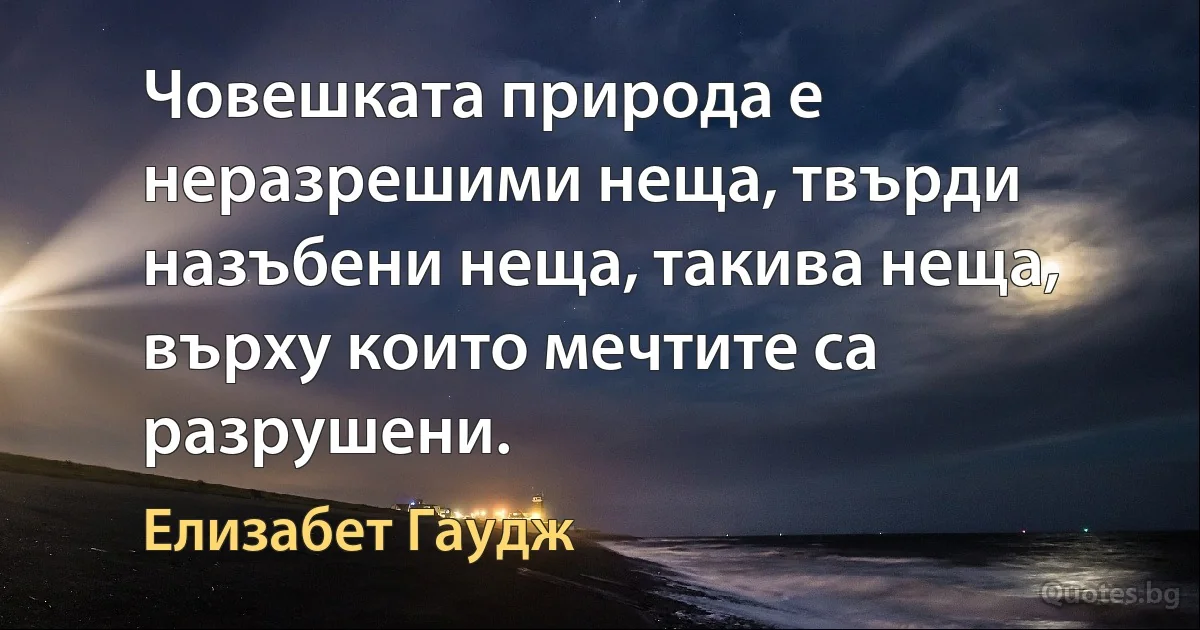 Човешката природа е неразрешими неща, твърди назъбени неща, такива неща, върху които мечтите са разрушени. (Елизабет Гаудж)