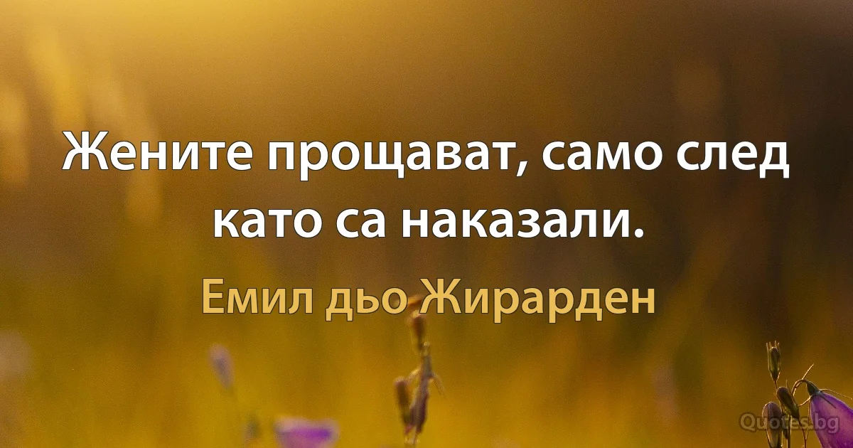 Жените прощават, само след като са наказали. (Емил дьо Жирарден)