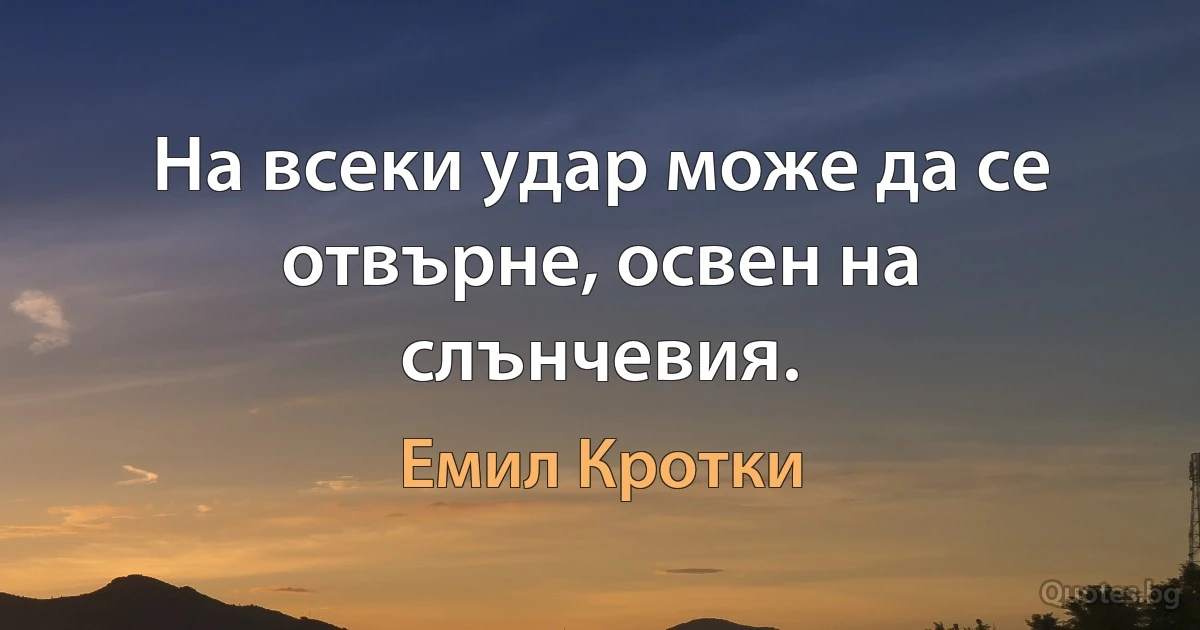 На всеки удар може да се отвърне, освен на слънчевия. (Емил Кротки)