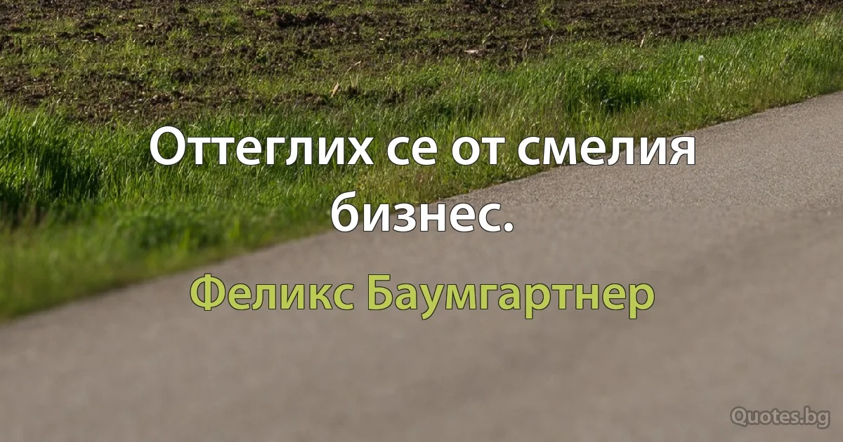 Оттеглих се от смелия бизнес. (Феликс Баумгартнер)