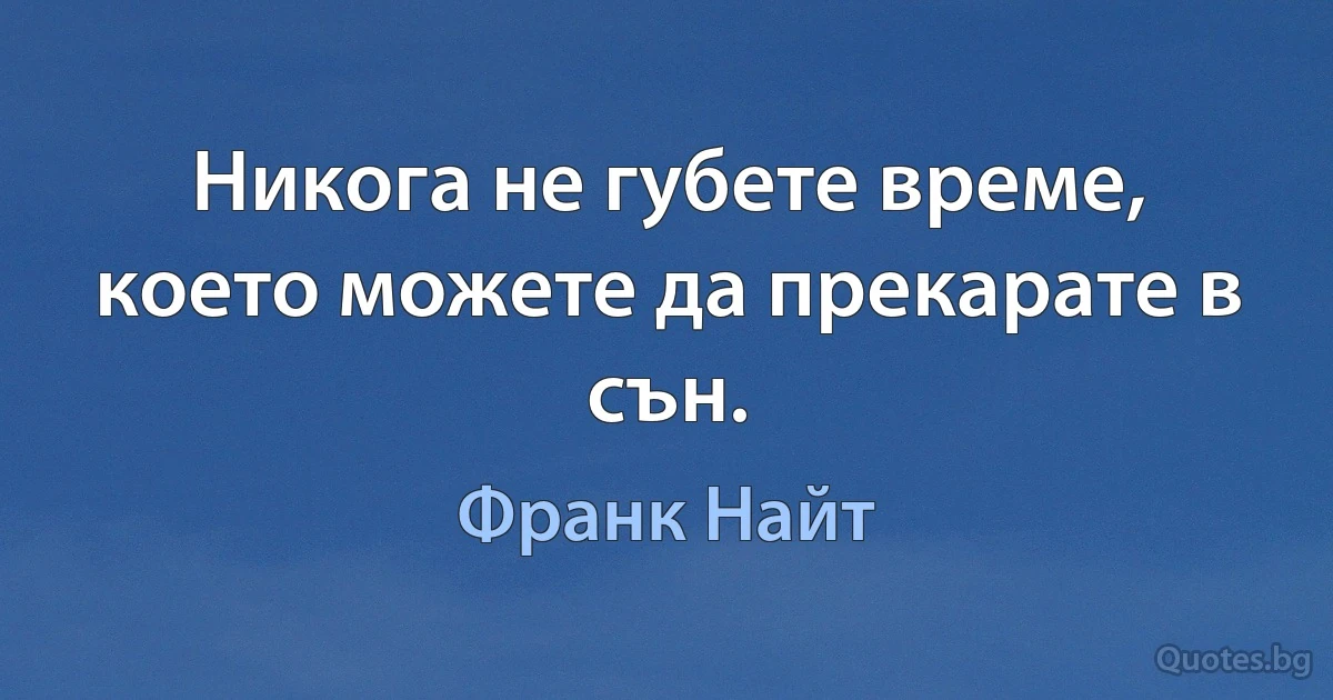 Никога не губете време, което можете да прекарате в сън. (Франк Найт)