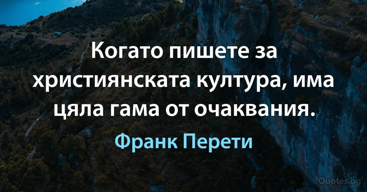 Когато пишете за християнската култура, има цяла гама от очаквания. (Франк Перети)