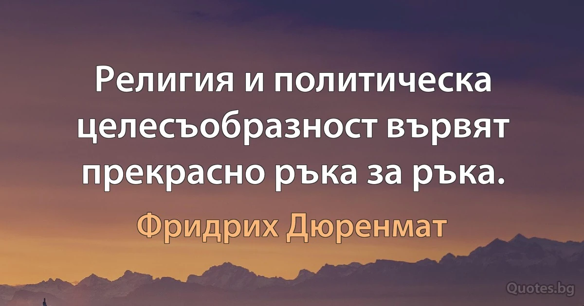 Религия и политическа целесъобразност вървят прекрасно ръка за ръка. (Фридрих Дюренмат)