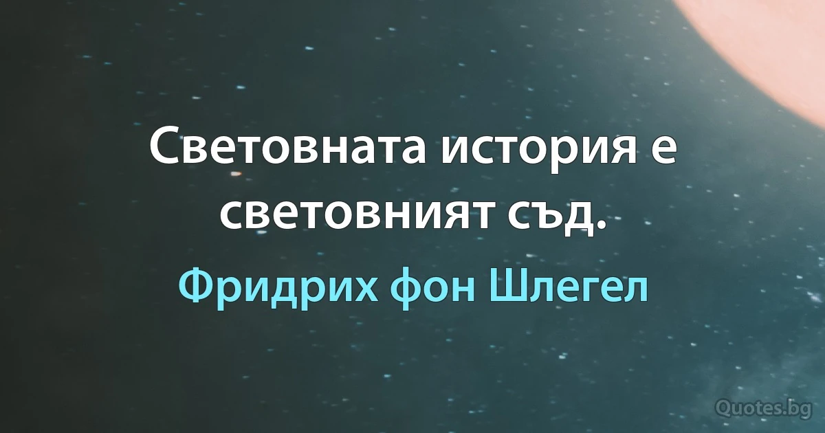 Световната история е световният съд. (Фридрих фон Шлегел)