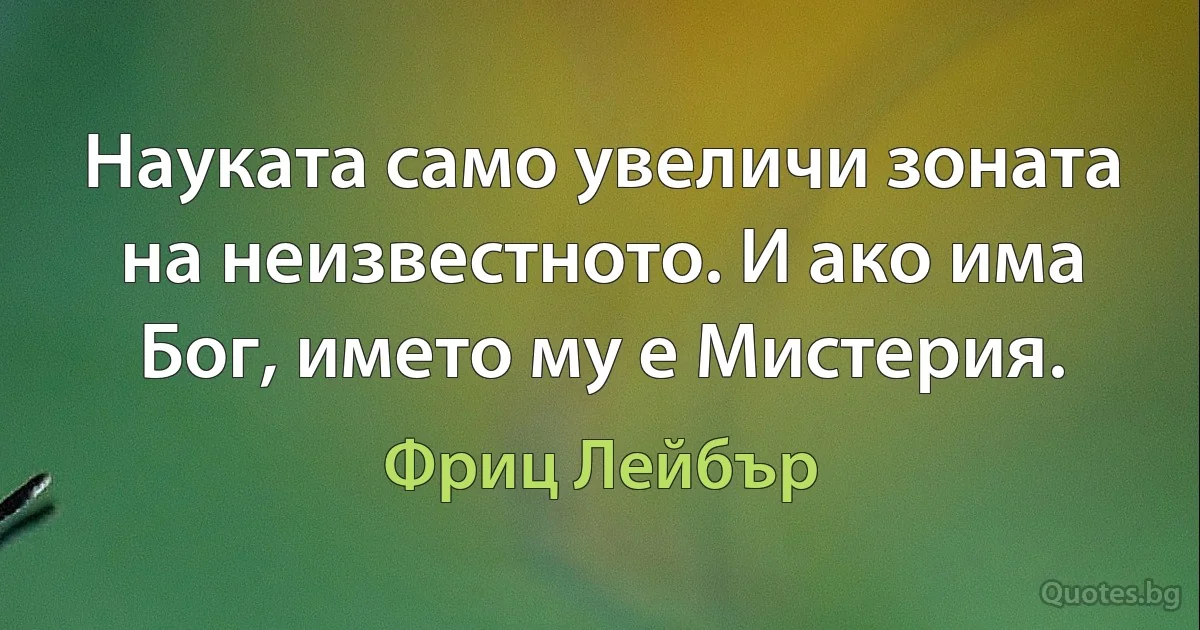 Науката само увеличи зоната на неизвестното. И ако има Бог, името му е Мистерия. (Фриц Лейбър)