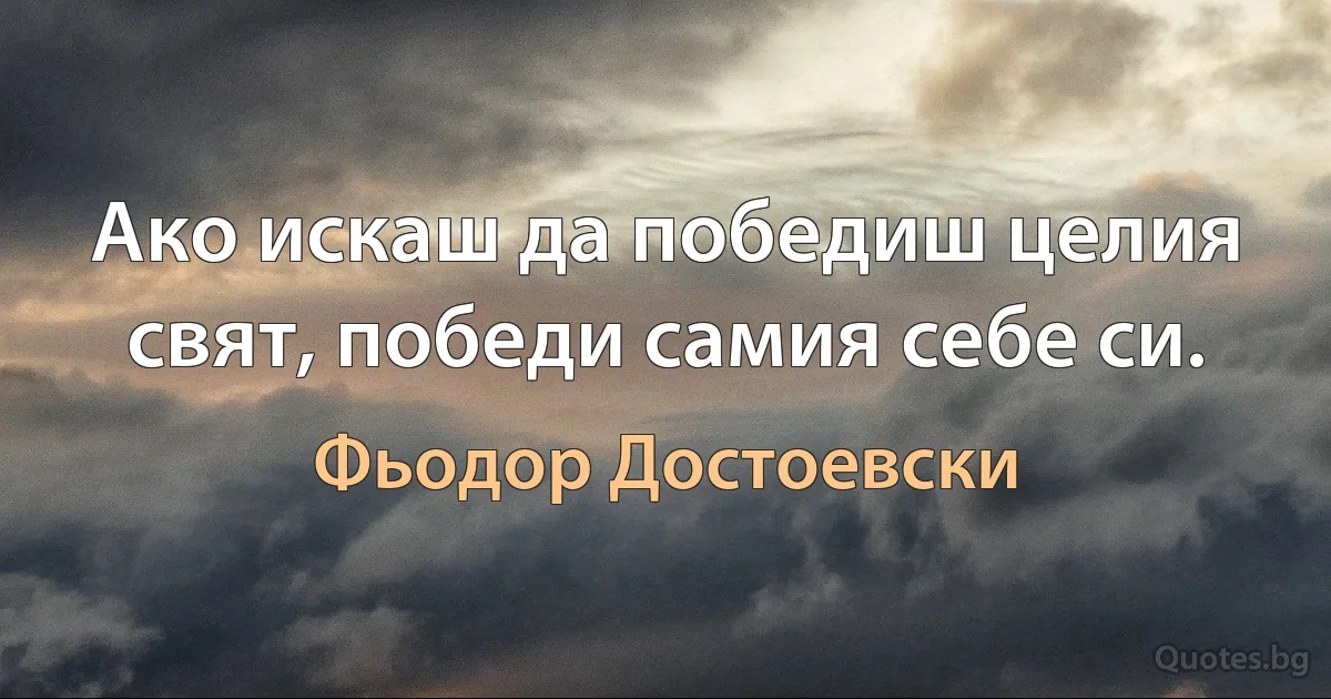 Ако искаш да победиш целия свят, победи самия себе си. (Фьодор Достоевски)