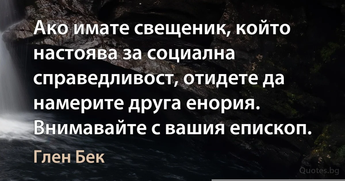 Ако имате свещеник, който настоява за социална справедливост, отидете да намерите друга енория. Внимавайте с вашия епископ. (Глен Бек)