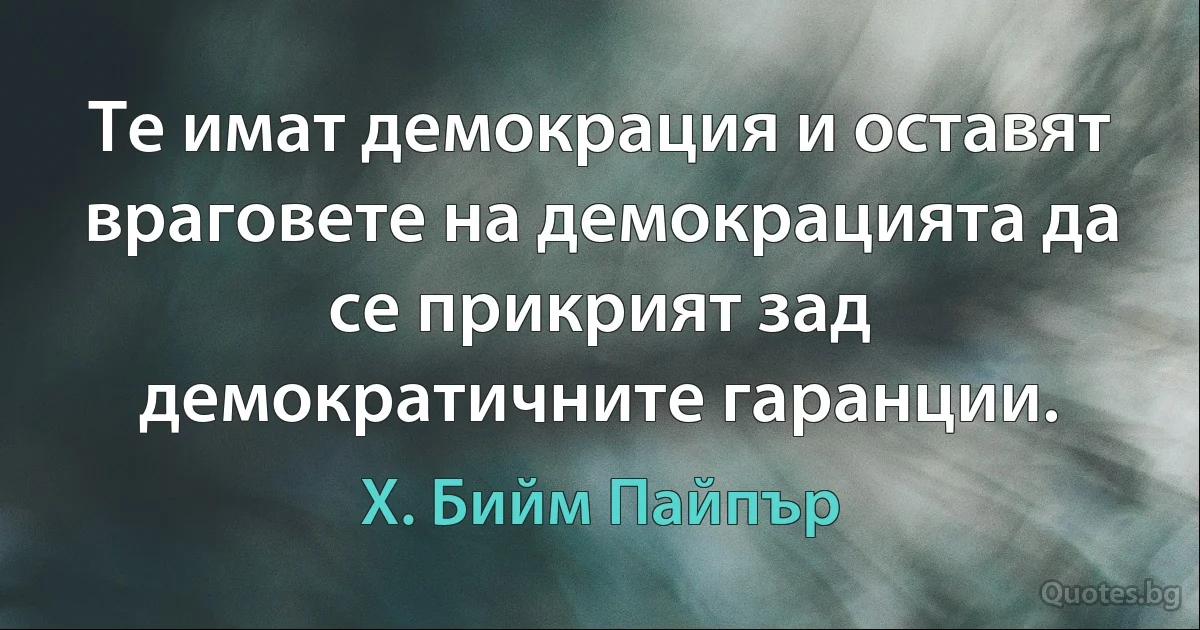 Те имат демокрация и оставят враговете на демокрацията да се прикрият зад демократичните гаранции. (Х. Бийм Пайпър)