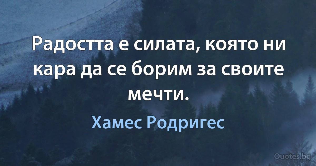 Радостта е силата, която ни кара да се борим за своите мечти. (Хамес Родригес)