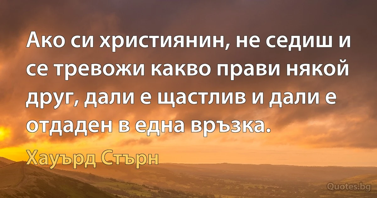 Ако си християнин, не седиш и се тревожи какво прави някой друг, дали е щастлив и дали е отдаден в една връзка. (Хауърд Стърн)