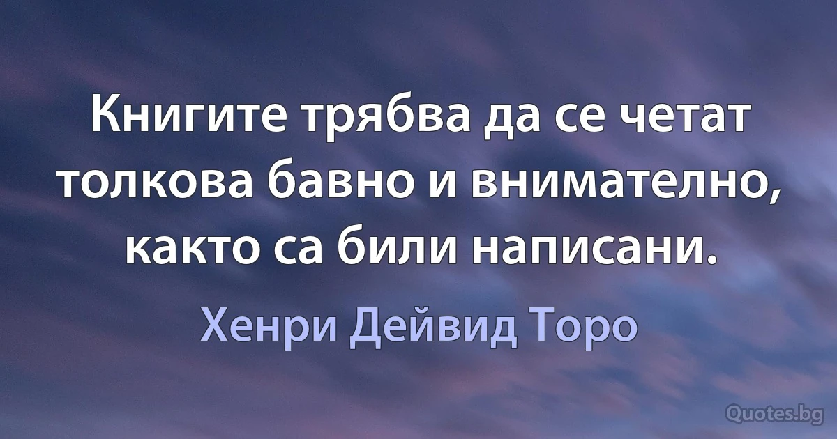 Книгите трябва да се четат толкова бавно и внимателно, както са били написани. (Хенри Дейвид Торо)