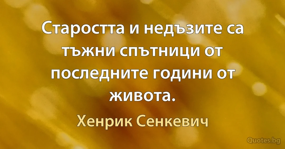 Старостта и недъзите са тъжни спътници от последните години от живота. (Хенрик Сенкевич)