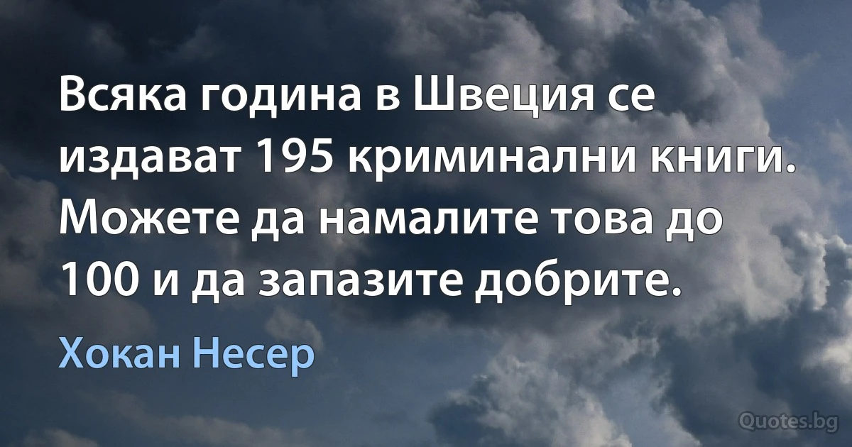 Всяка година в Швеция се издават 195 криминални книги. Можете да намалите това до 100 и да запазите добрите. (Хокан Несер)