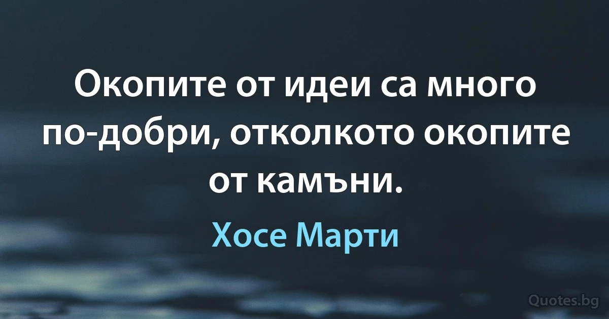 Окопите от идеи са много по-добри, отколкото окопите от камъни. (Хосе Марти)