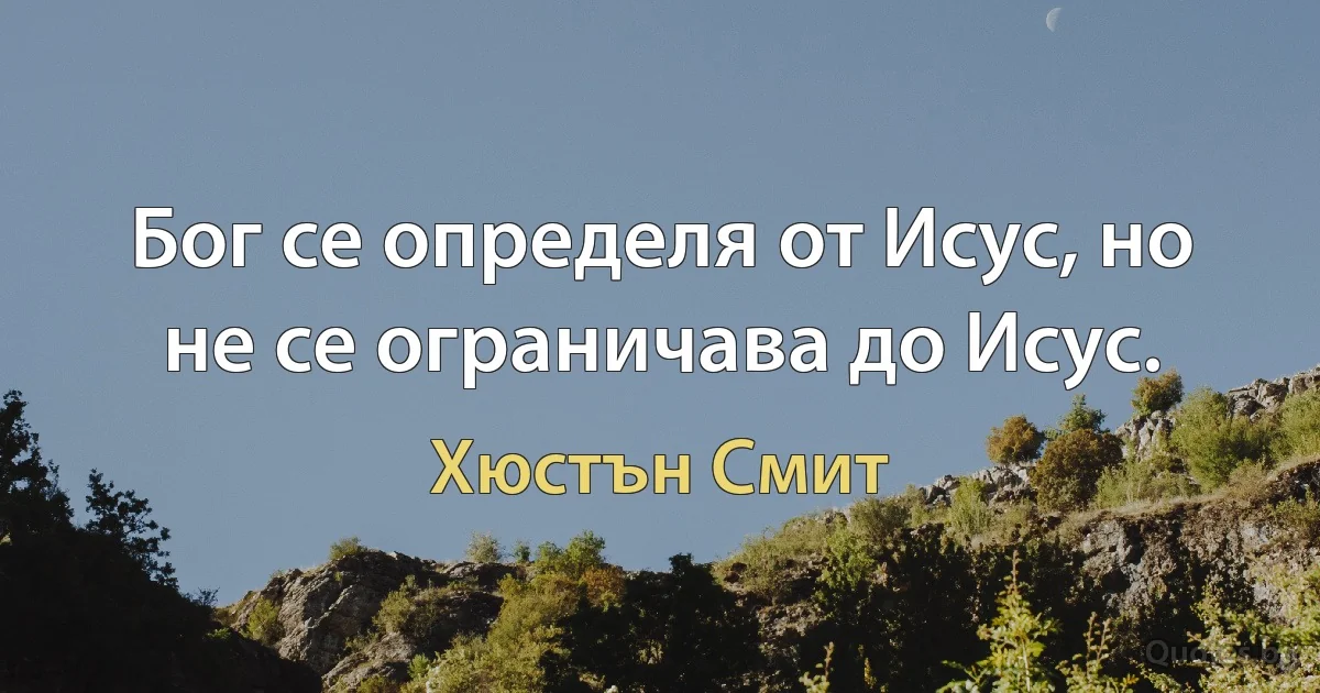 Бог се определя от Исус, но не се ограничава до Исус. (Хюстън Смит)