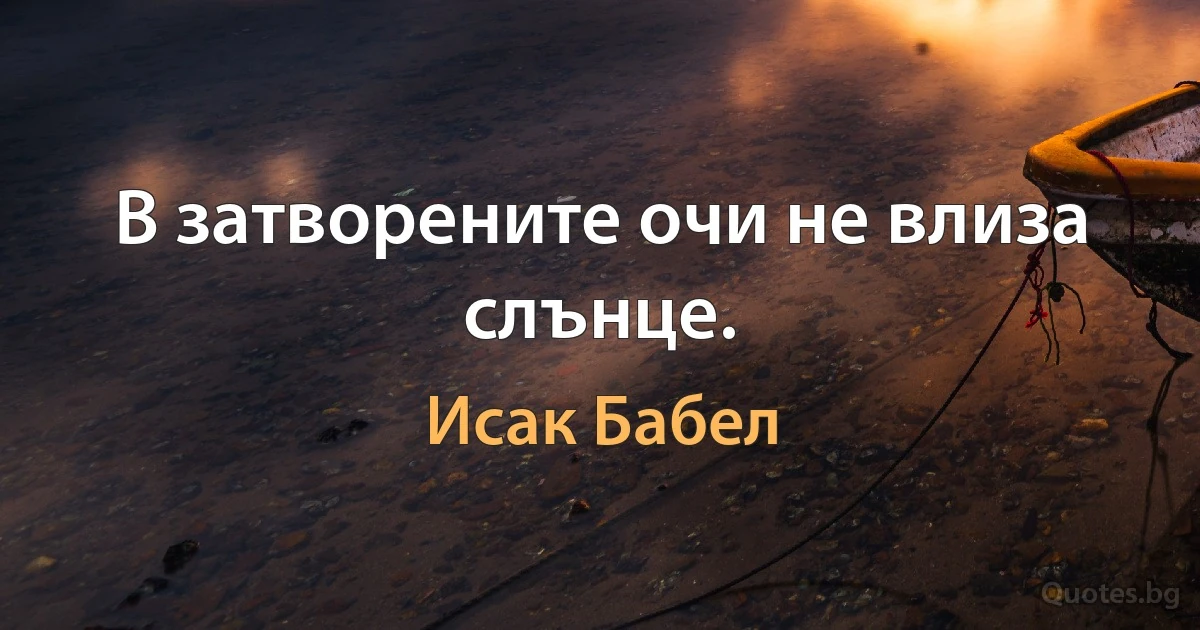 В затворените очи не влиза слънце. (Исак Бабел)