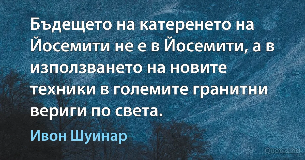 Бъдещето на катеренето на Йосемити не е в Йосемити, а в използването на новите техники в големите гранитни вериги по света. (Ивон Шуинар)