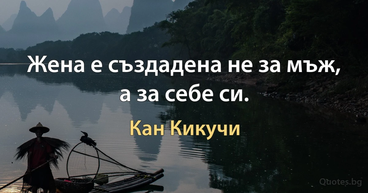 Жена е създадена не за мъж, а за себе си. (Кан Кикучи)