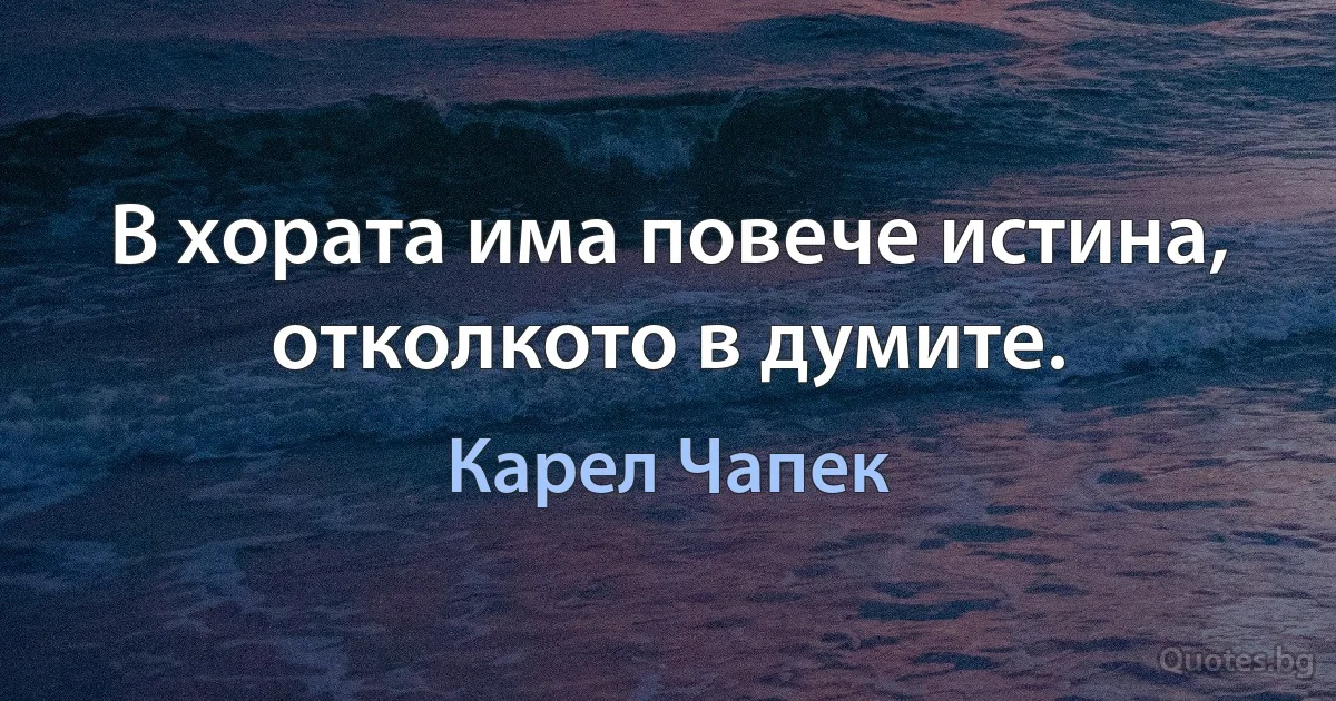 В хората има повече истина, отколкото в думите. (Карел Чапек)