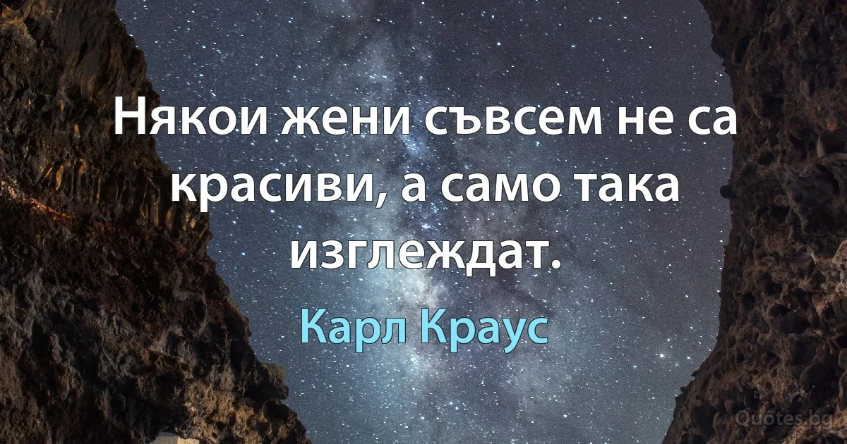 Някои жени съвсем не са красиви, а само така изглеждат. (Карл Краус)