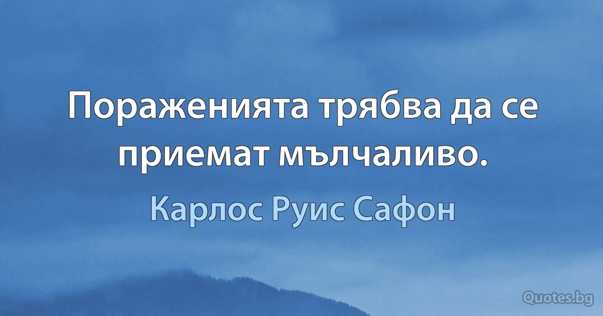 Пораженията трябва да се приемат мълчаливо. (Карлос Руис Сафон)