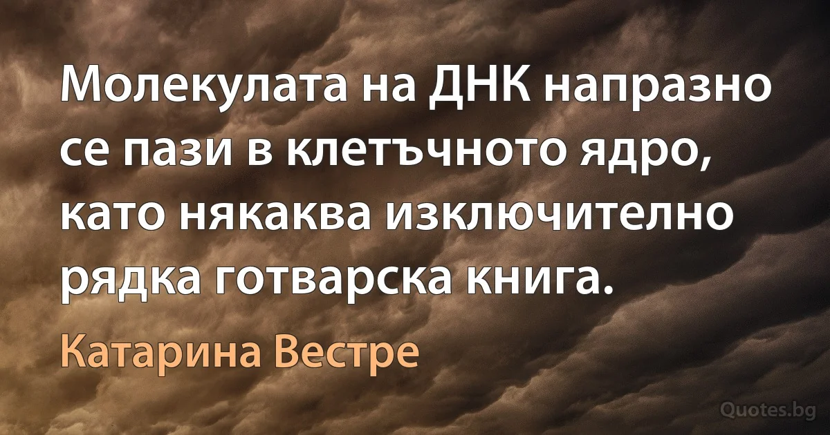 Молекулата на ДНК напразно се пази в клетъчното ядро, като някаква изключително рядка готварска книга. (Катарина Вестре)