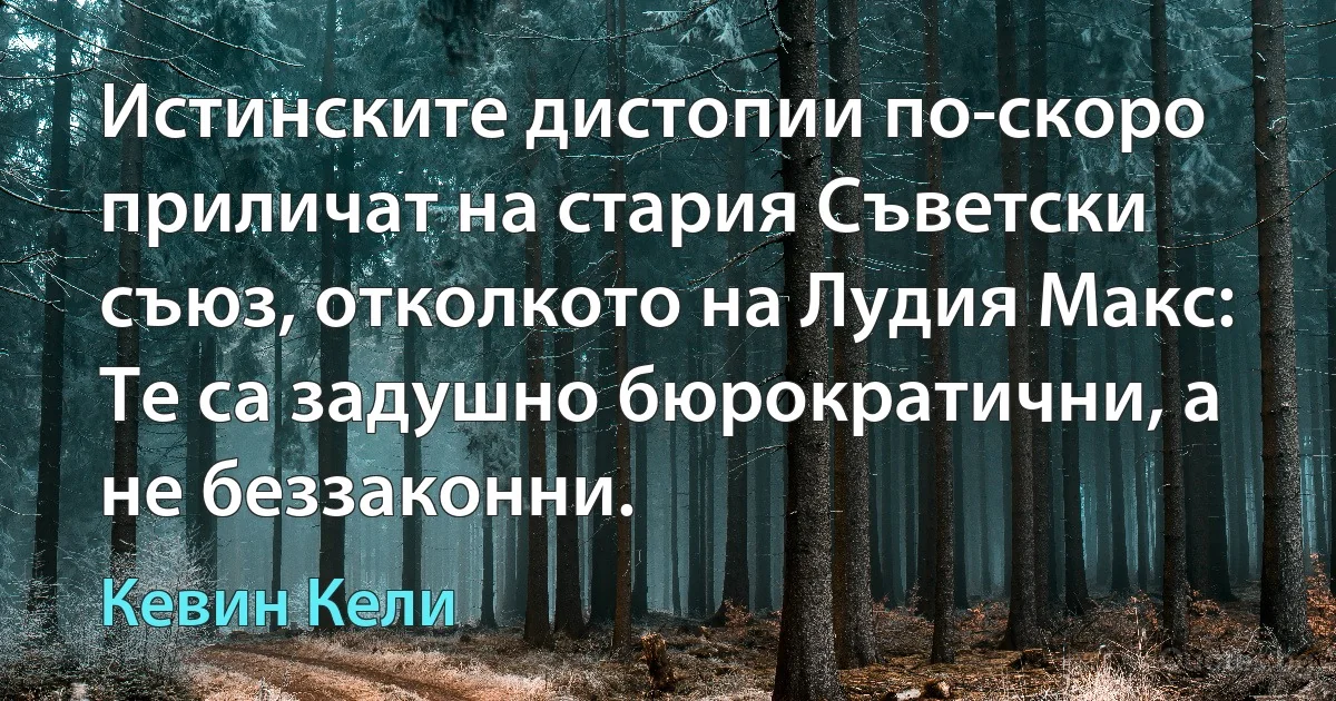 Истинските дистопии по-скоро приличат на стария Съветски съюз, отколкото на Лудия Макс: Те са задушно бюрократични, а не беззаконни. (Кевин Кели)