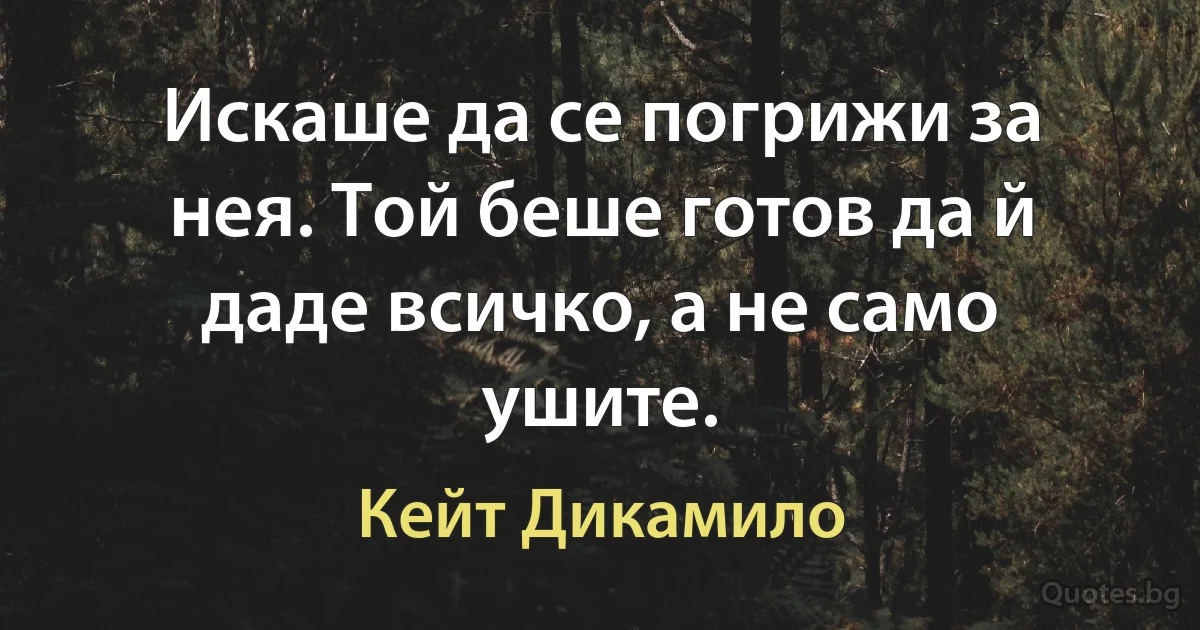 Искаше да се погрижи за нея. Той беше готов да й даде всичко, а не само ушите. (Кейт Дикамило)