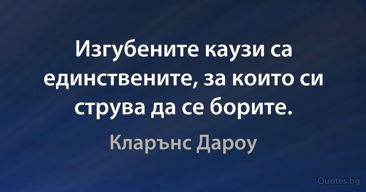 Изгубените каузи са единствените, за които си струва да се борите. (Кларънс Дароу)