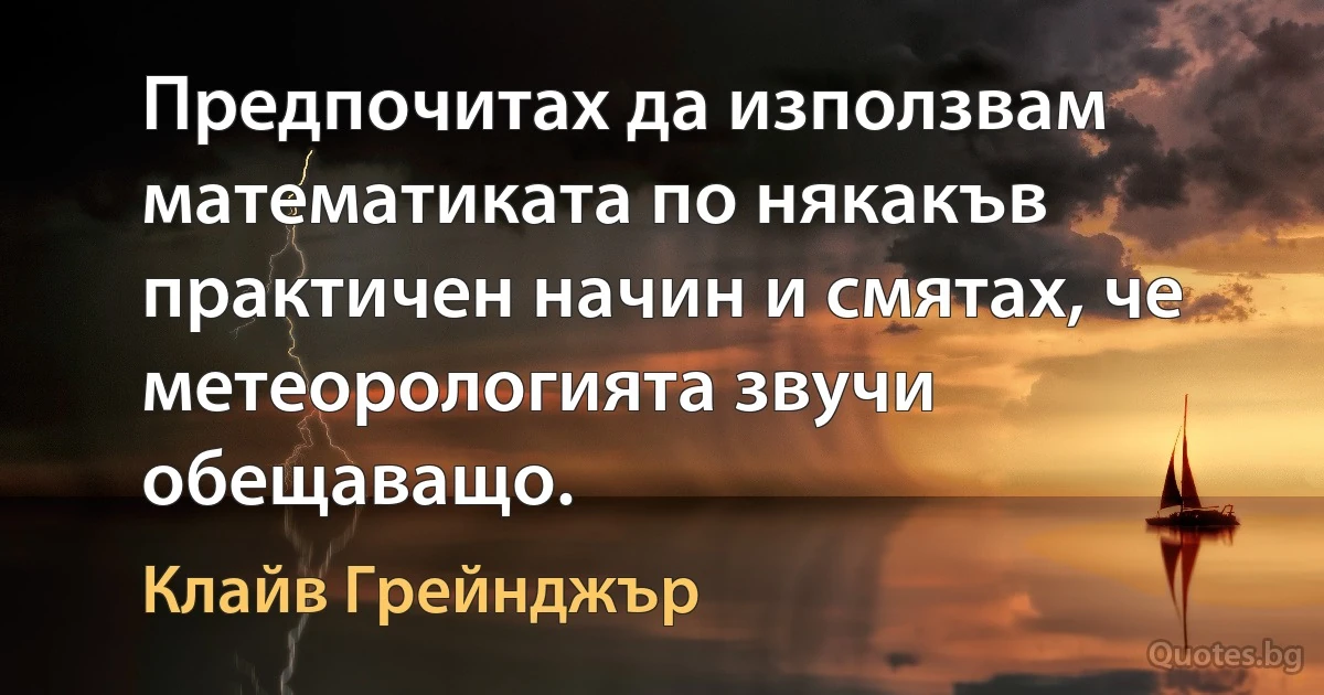 Предпочитах да използвам математиката по някакъв практичен начин и смятах, че метеорологията звучи обещаващо. (Клайв Грейнджър)