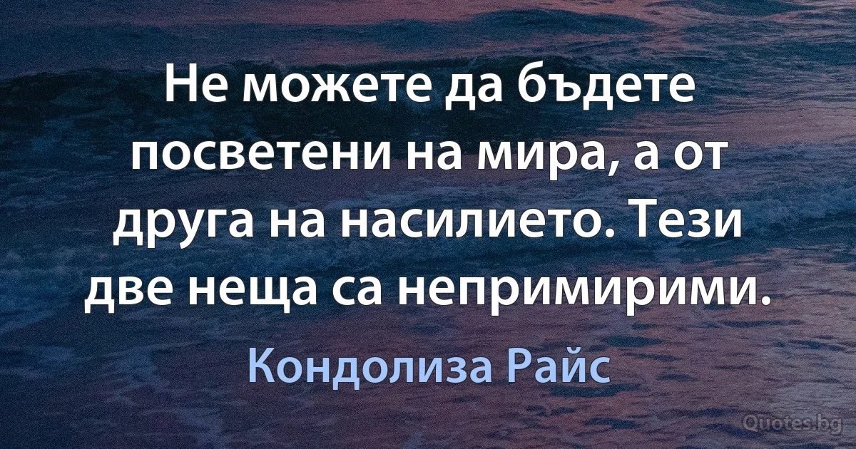 Не можете да бъдете посветени на мира, а от друга на насилието. Тези две неща са непримирими. (Кондолиза Райс)