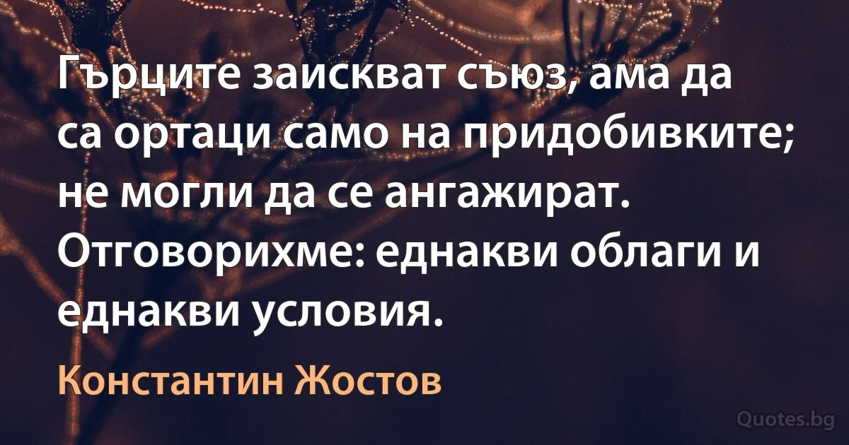 Гърците заискват съюз, ама да са ортаци само на придобивките; не могли да се ангажират. Отговорихме: еднакви облаги и еднакви условия. (Константин Жостов)